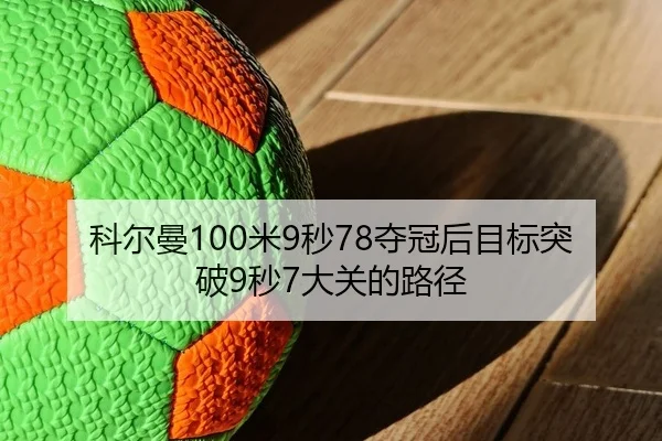 科尔曼100米9秒78夺冠后目标突破9秒7大关的路径