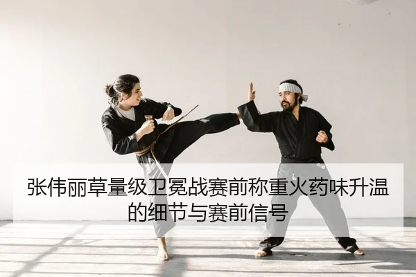 张伟丽草量级卫冕战赛前称重火药味升温的细节与赛前信号